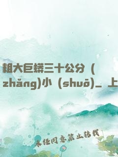 粗大巨蟒三十公分長(zhǎng)小說(shuō)