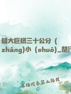 粗大巨蟒三十公分長(zhǎng)小說(shuō)
