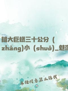 粗大巨蟒三十公分長(zhǎng)小說(shuō)
