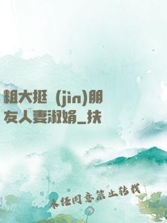 粗大挺進(jìn)朋友人妻淑娟