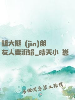 粗大挺進(jìn)朋友人妻淑娟