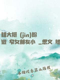 粗大挺進(jìn)粉嫩緊窄女朋友小說