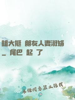 粗大挺進朋友人妻淑娟