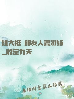粗大挺進朋友人妻淑娟