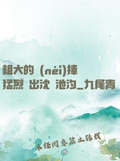 粗大的內(nèi)捧猛烈進出沈塊池汐