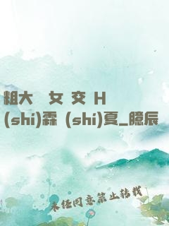 粗大與親女倫交換H時(shí)霖時(shí)夏