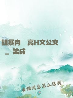 粗暴肉開葷高H文公交車