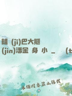 粗機(jī)巴大挺進(jìn)潘金蓮身體小說