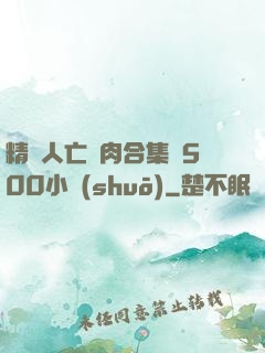 精盡人亡亂肉合集亂500小說(shuō)