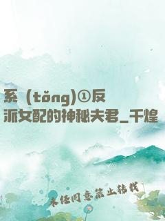系統(tǒng)①反派女配的神秘夫君