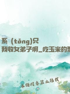系統(tǒng)只讓我收女弟子啊