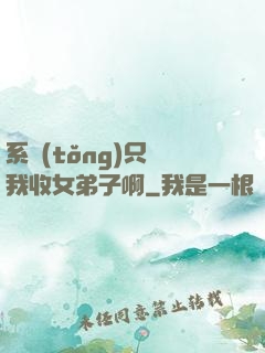 系統(tǒng)只讓我收女弟子啊