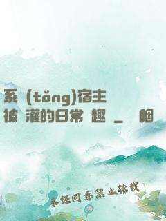 系統(tǒng)宿主被澆灌的日常筆趣閣