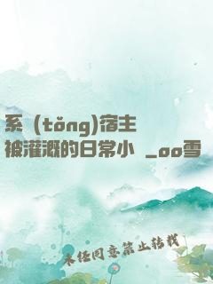 系統(tǒng)宿主被灌溉的日常小說