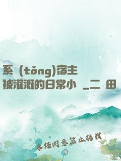 系統(tǒng)宿主被灌溉的日常小說