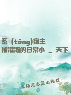 系統(tǒng)宿主被灌溉的日常小說