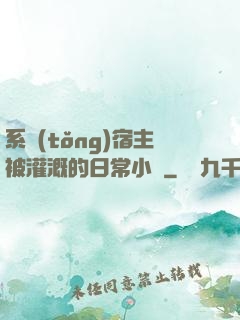 系統(tǒng)宿主被灌溉的日常小說
