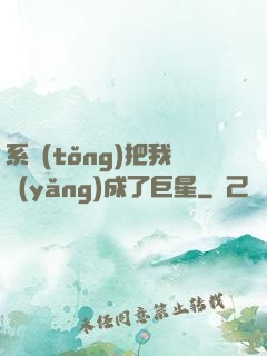 系統(tǒng)把我養(yǎng)成了巨星