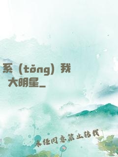 系統(tǒng)讓我當大明星