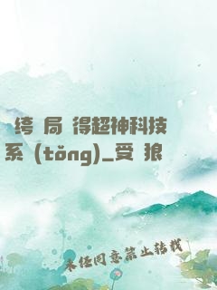 紈绔開局獲得超神科技系統(tǒng)