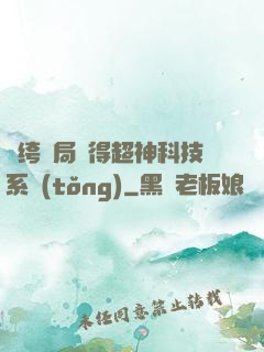紈绔開局獲得超神科技系統(tǒng)