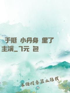 終于挺進小丹身體里了主演