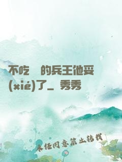 絕不吃軟飯的兵王他妥協(xié)了