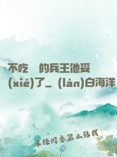 絕不吃軟飯的兵王他妥協(xié)了