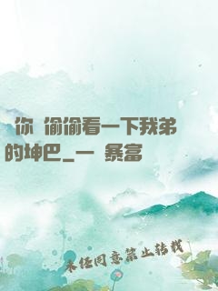 給你們偷偷看一下我弟的坤巴