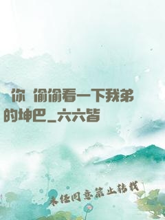 給你們偷偷看一下我弟的坤巴