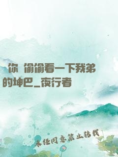 給你們偷偷看一下我弟的坤巴
