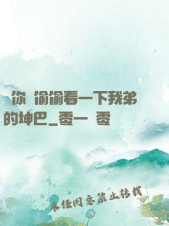 給你們偷偷看一下我弟的坤巴