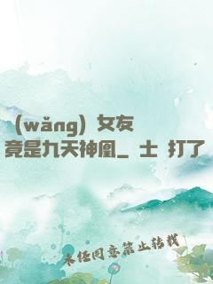 網(wǎng)戀女友竟是九天神凰