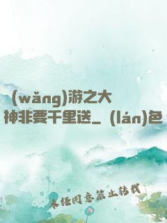 網(wǎng)游之大神非要千里送