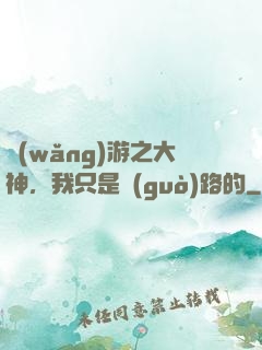 網(wǎng)游之大神，我只是過(guò)路的