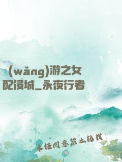 網(wǎng)游之女配侵城