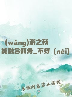 網(wǎng)游之我能融合骸骨