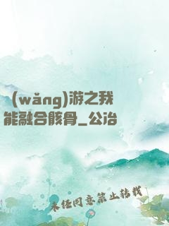 網(wǎng)游之我能融合骸骨