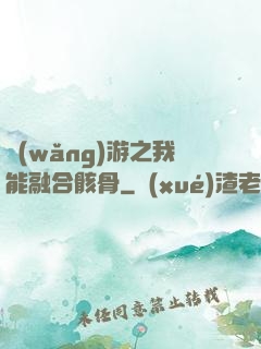 網(wǎng)游之我能融合骸骨