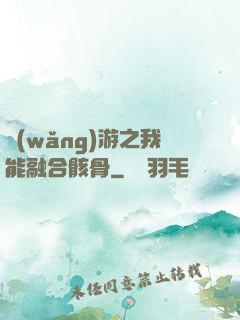 網(wǎng)游之我能融合骸骨