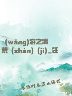 網(wǎng)游之洪荒戰(zhàn)紀(jì)