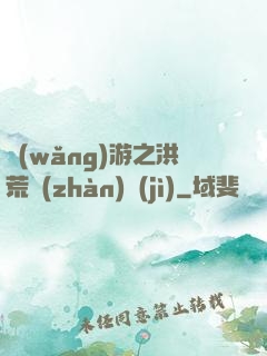 網(wǎng)游之洪荒戰(zhàn)紀(jì)