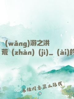 網(wǎng)游之洪荒戰(zhàn)紀(jì)