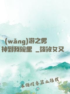 網(wǎng)游之男神到我碗里來