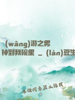 網(wǎng)游之男神到我碗里來
