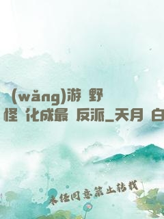 網(wǎng)游從野怪進化成最強反派