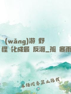 網(wǎng)游從野怪進化成最強反派