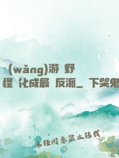 網(wǎng)游從野怪進化成最強反派
