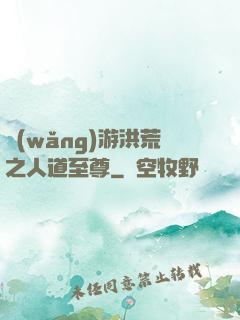 網(wǎng)游洪荒之人道至尊