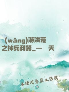 網(wǎng)游洪荒之神兵利器
